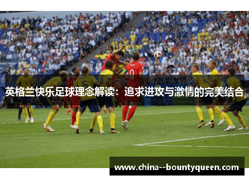 英格兰快乐足球理念解读：追求进攻与激情的完美结合