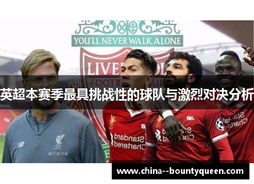 英超本赛季最具挑战性的球队与激烈对决分析