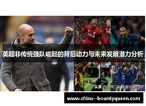 英超非传统强队崛起的背后动力与未来发展潜力分析