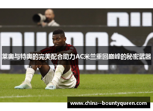 莱奥与特奥的完美配合助力AC米兰重回巅峰的秘密武器