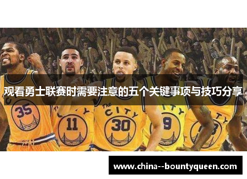 观看勇士联赛时需要注意的五个关键事项与技巧分享