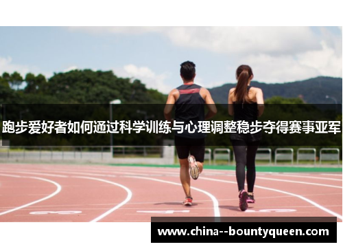 跑步爱好者如何通过科学训练与心理调整稳步夺得赛事亚军