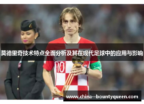 莫德里奇技术特点全面分析及其在现代足球中的应用与影响