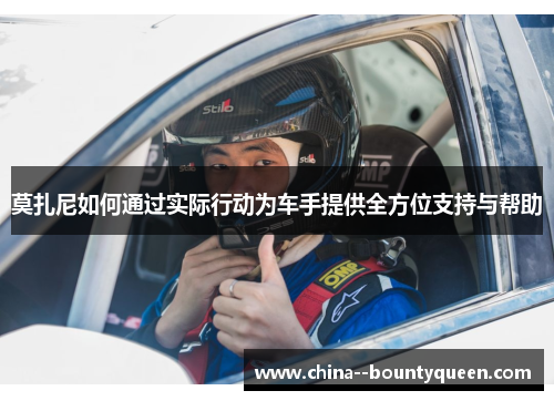 莫扎尼如何通过实际行动为车手提供全方位支持与帮助 莫扎尼如何通过实际行动为车手提供全方位支持与帮助