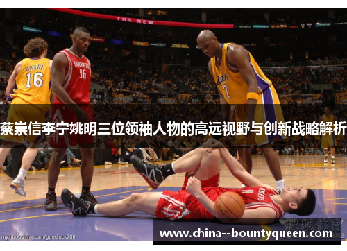 蔡崇信李宁姚明三位领袖人物的高远视野与创新战略解析