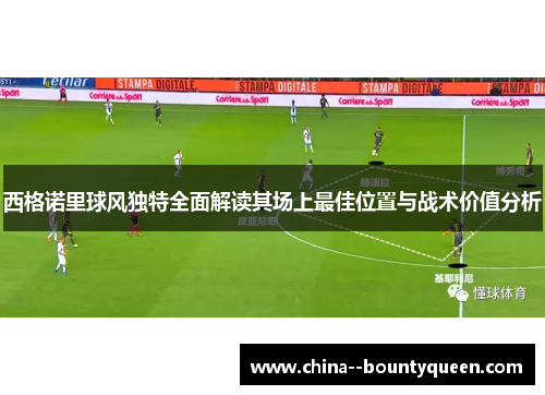 西格诺里球风独特全面解读其场上最佳位置与战术价值分析