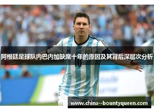 阿根廷足球队内巴内加缺席十年的原因及其背后深层次分析