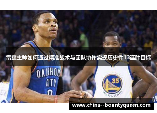雷霆主帅如何通过精准战术与团队协作实现历史性13连胜目标